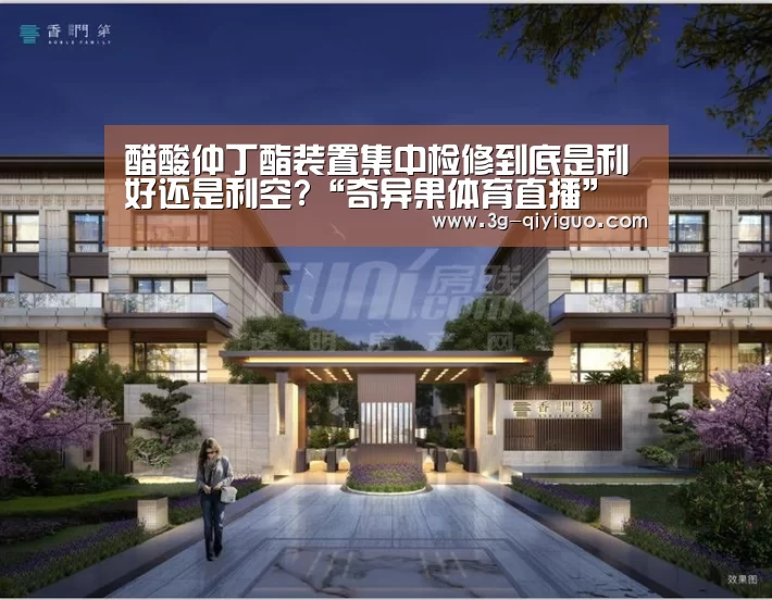 醋酸仲丁酯装置集中检修到底是利好还是利空?“奇异果体育直播”